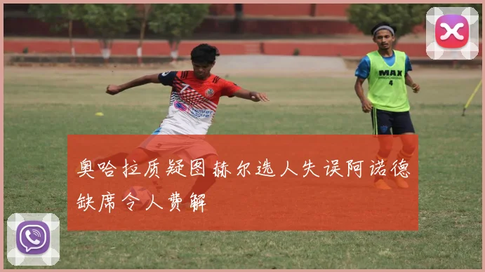 奥哈拉质疑图赫尔选人失误阿诺德缺席令人费解