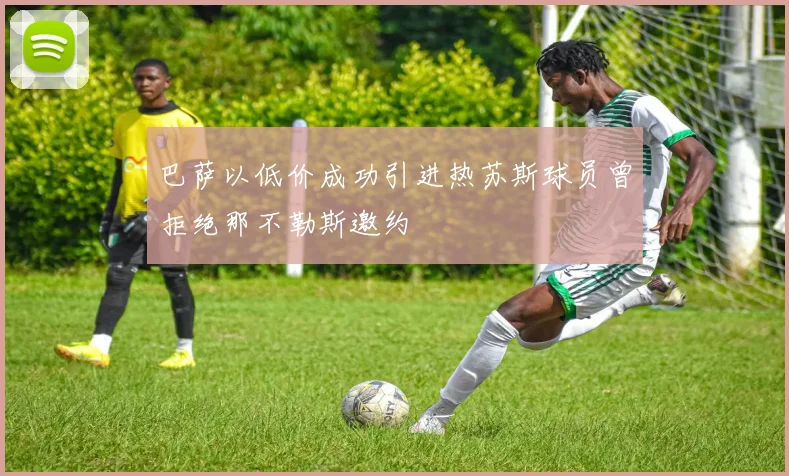 巴萨以低价成功引进热苏斯球员曾拒绝那不勒斯邀约