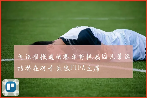 电讯报报道纳赛尔将挑战因凡蒂诺的潜在对手竞选FIFA主席
