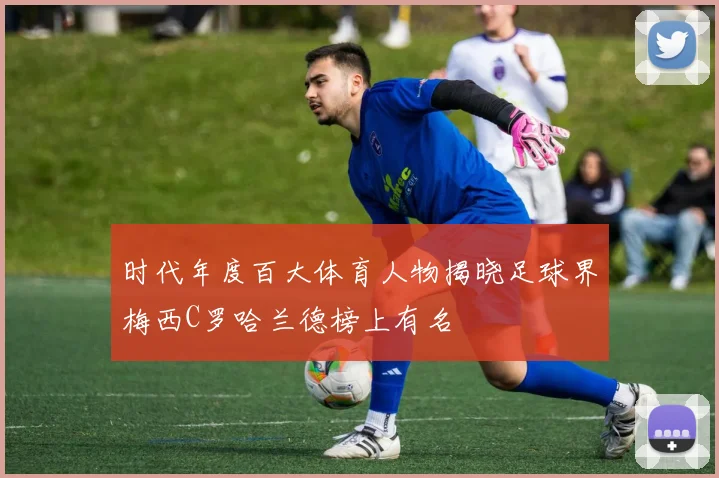 时代年度百大体育人物揭晓足球界梅西C罗哈兰德榜上有名