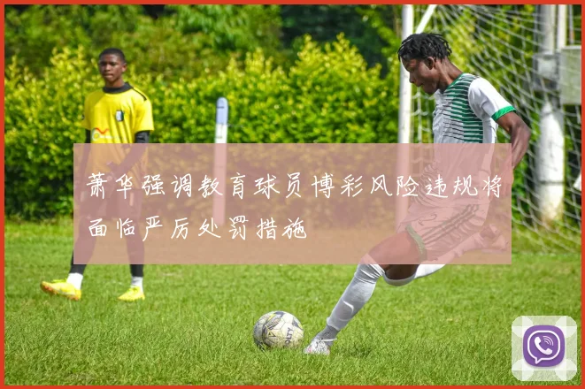 萧华强调教育球员博彩风险违规将面临严厉处罚措施