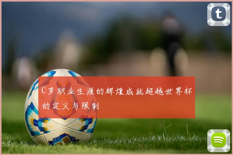 C罗职业生涯的辉煌成就超越世界杯的定义与限制
