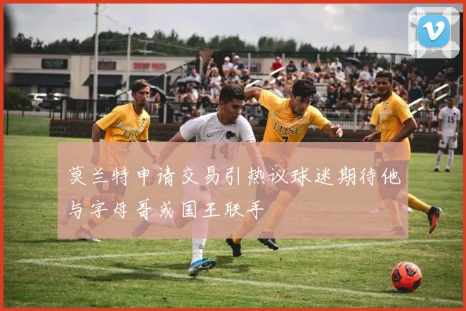 莫兰特申请交易引热议球迷期待他与字母哥或国王联手