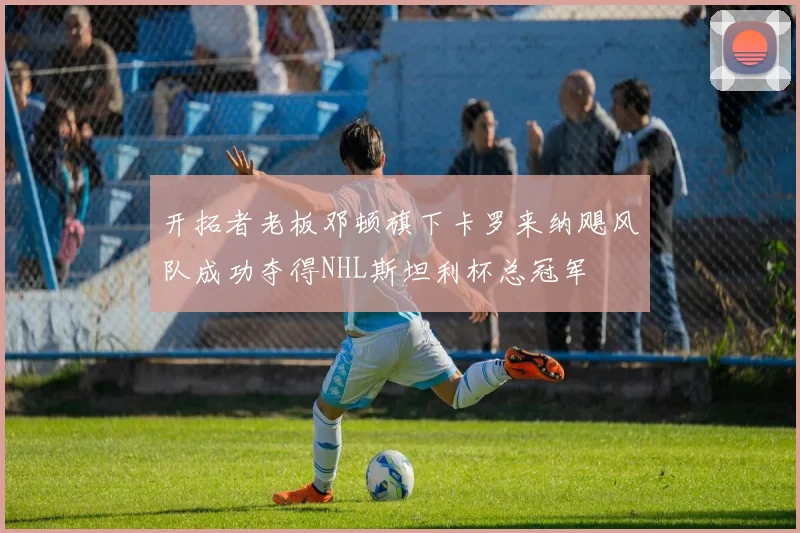 开拓者老板邓顿旗下卡罗来纳飓风队成功夺得NHL斯坦利杯总冠军