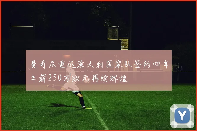 曼奇尼重返意大利国家队签约四年年薪250万欧元再续辉煌
